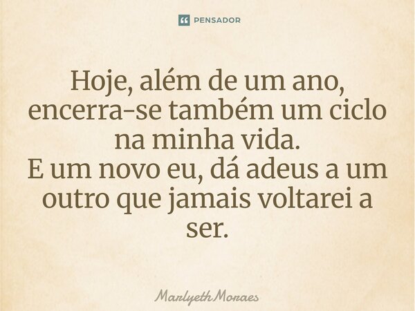 ⁠⁠⁠Hoje, além de um ano, encerra-se também um ciclo na minha vida. E um novo eu, dá adeus a um outro que jamais voltarei a ser.... Frase de MarlyethMoraes.