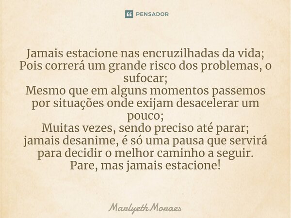 ⁠⁠Jamais estacione nas encruzilhadas da vida; Pois correrá um grande risco dos problemas, o sufocar; Mesmo que em alguns momentos passemos por situações onde ex... Frase de MarlyethMoraes.