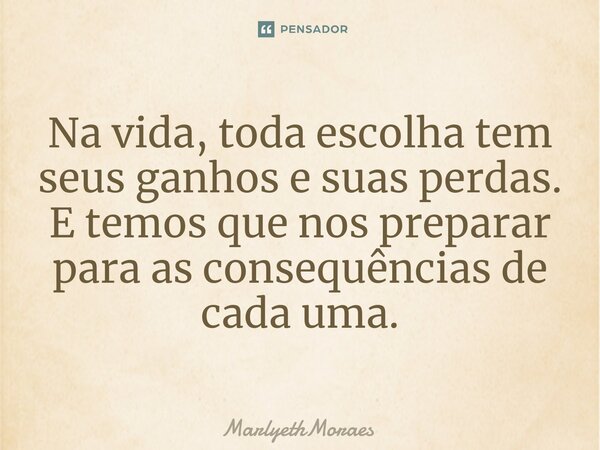 ⁠Na vida, toda escolha tem seus ganhos e suas perdas. E temos que nos preparar para as consequências de cada uma.... Frase de MarlyethMoraes.