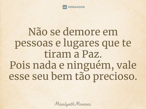 ⁠⁠⁠⁠⁠Não se demore em pessoas e lugares que te tiram a Paz. Pois nada e ninguém, vale esse seu bem tão precioso.... Frase de MarlyethMoraes.