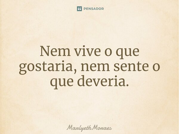 ⁠Nem vive o que gostaria, nem sente o que deveria.... Frase de MarlyethMoraes.