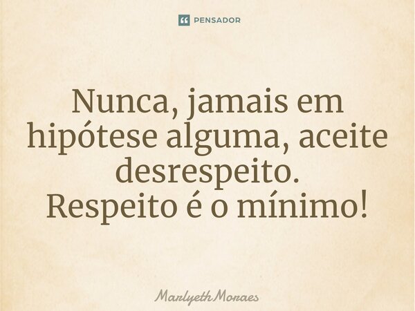 ⁠⁠Nunca, jamais em hipótese alguma, aceite desrespeito. Respeito é o mínimo!... Frase de MarlyethMoraes.