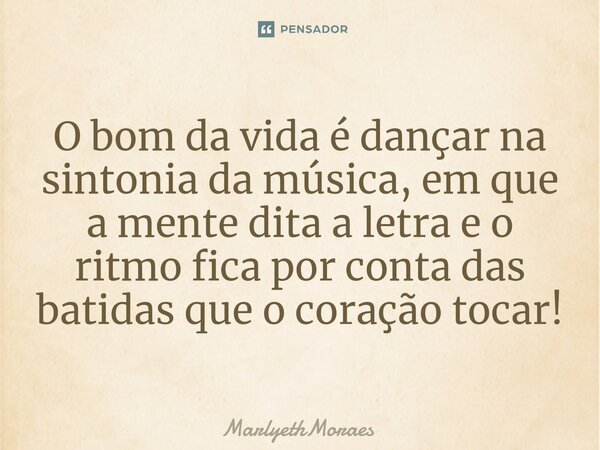 ⁠⁠O bom da vida é dançar na sintonia da música, em que a mente dita a letra e o ritmo fica por conta das batidas que o coração tocar!... Frase de MarlyethMoraes.