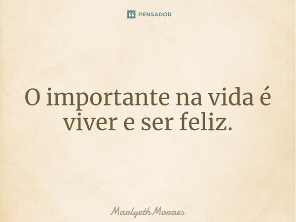 ⁠O importante na vida é viver e ser feliz.... Frase de MarlyethMoraes.