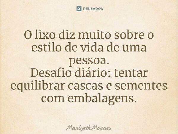 ⁠O lixo diz muito sobre o estilo de vida de uma pessoa. Desafio diário: tentar equilibrar cascas e sementes com embalagens.... Frase de MarlyethMoraes.