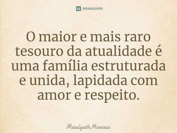 ⁠O maior e mais raro tesouro da atualidade é uma família estruturada e unida, lapidada com amor e respeito.... Frase de MarlyethMoraes.