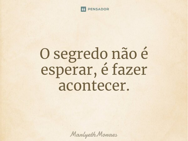 O segredo não é esperar, é fazer acontecer.⁠... Frase de MarlyethMoraes.
