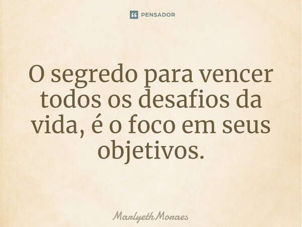⁠O segredo para vencer todos os desafios da vida, é o foco em seus objetivos.... Frase de MarlyethMoraes.
