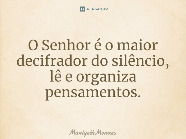 ⁠O Senhor é o maior decifrador do silêncio, lê e organiza pensamentos.... Frase de MarlyethMoraes.