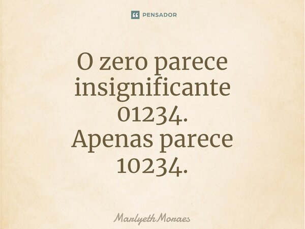 ⁠⁠⁠O zero parece insignificante 01234. Apenas parece 10234.... Frase de MarlyethMoraes.