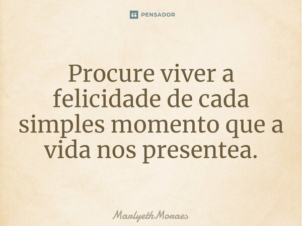 Procure ⁠viver a felicidade de cada simples momento que a vida nos presenteia.... Frase de MarlyethMoraes.