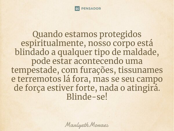 ⁠Quando estamos protegidos espiritualmente, nosso corpo está blindado a qualquer tipo de maldade, pode estar acontecendo uma tempestade, com furações, tissuname... Frase de MarlyethMoraes.