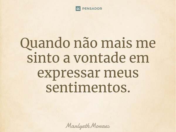 ⁠⁠⁠Quando não mais me sinto a vontade em expressar meus sentimentos.... Frase de MarlyethMoraes.