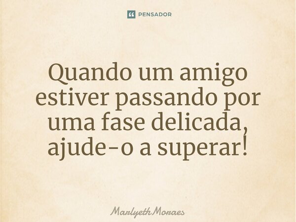 ⁠⁠⁠Quando um amigo estiver passando por uma fase delicada, ajude-o a superar!... Frase de MarlyethMoraes.