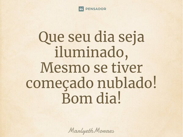 ⁠Que seu dia seja iluminado, Mesmo se tiver começado nublado! Bom dia!... Frase de MarlyethMoraes.