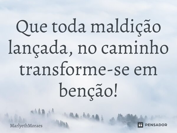 ⁠⁠Que toda maldição lançada, no caminho transforme-se em benção!... Frase de MarlyethMoraes.