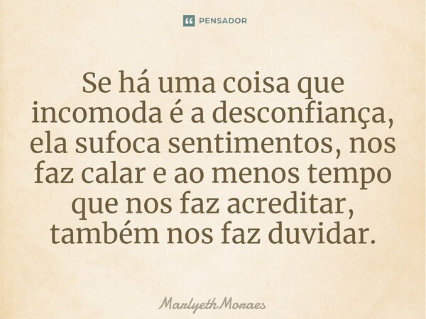 ⁠⁠Se há uma coisa que incomoda é a desconfiança, ela sufoca sentimentos, nos faz calar e ao menos tempo que nos faz acreditar, também nos faz duvidar.... Frase de MarlyethMoraes.