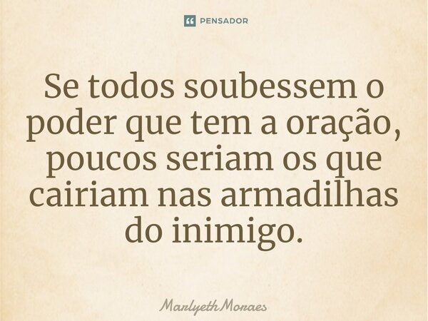 ⁠Se todos soubessem o poder que tem a oração, poucos seriam os que cairiam nas armadilhas do inimigo.... Frase de MarlyethMoraes.
