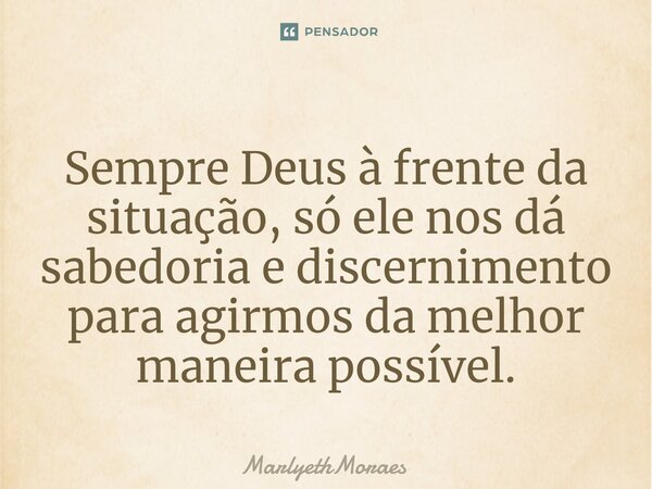 ⁠Sempre Deus à frente da situação, só ele nos dá sabedoria e discernimento para agirmos da melhor maneira possível.... Frase de MarlyethMoraes.
