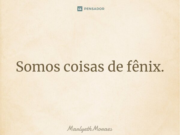 ⁠Somos coisas de fênix.... Frase de MarlyethMoraes.