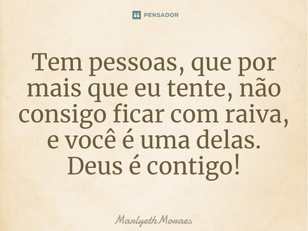 ⁠⁠Tem pessoas, que por mais que eu tente, não consigo ficar com raiva, e você é uma delas. Deus é contigo!... Frase de MarlyethMoraes.
