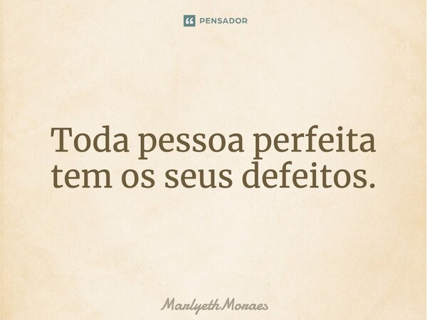 ⁠Toda pessoa perfeita tem os seus defeitos.... Frase de MarlyethMoraes.