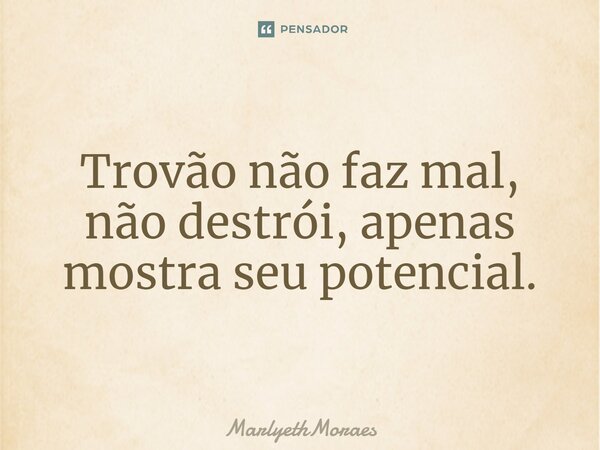 ⁠Trovão não faz mal, não destrói, apenas mostra seu potencial.... Frase de MarlyethMoraes.