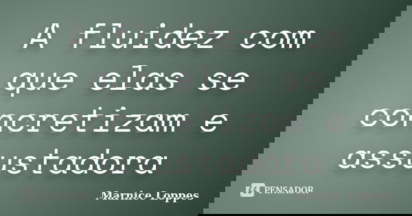 A fluidez com que elas se concretizam e assustadora... Frase de Marnice Loppes.