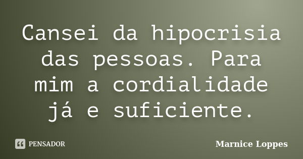 Cansei da hipocrisia das pessoas. Para mim a cordialidade já e suficiente.... Frase de Marnice Loppes.