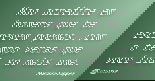 Nao acredite em homens que te escrevem poemas..com o tempo veras que voce foi so mais uma.... Frase de Marnice Loppes.