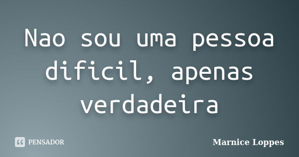 Nao sou uma pessoa dificil, apenas verdadeira... Frase de Marnice Loppes.