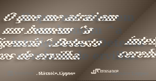 O que me atrai em um homem ^a inteligencia^.Detesto cerebros de ervilha.... Frase de Marnice Loppes.