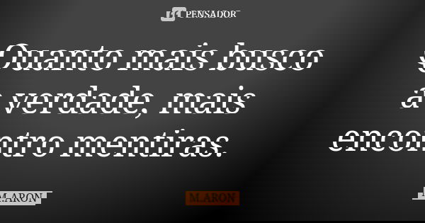 Quanto mais busco a verdade, mais encontro mentiras.... Frase de M.ARON.