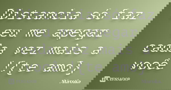 Distancia só faz eu me apegar cada vez mais a você !{te amo}... Frase de Maroka..