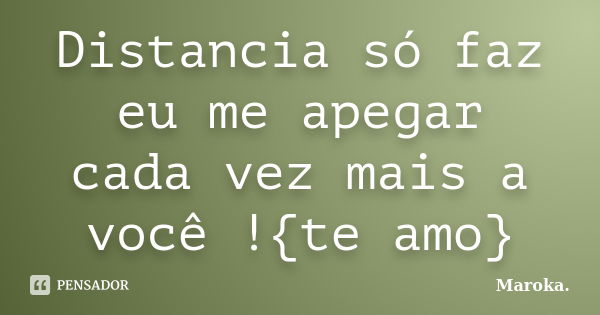 Distancia só faz eu me apegar cada vez mais a você !{te amo}... Frase de Maroka..