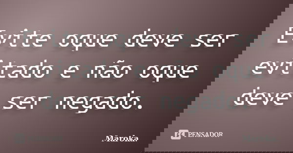 Evite oque deve ser evitado e não oque deve ser negado.... Frase de Maroka..