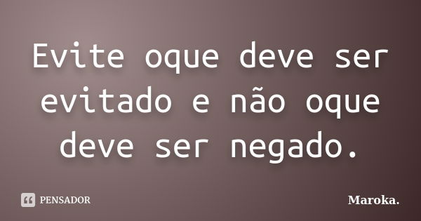 Evite oque deve ser evitado e não oque deve ser negado.... Frase de Maroka..