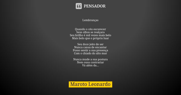 Lembranças Quando o céu escurecer Seus olhos se realçara Seu brilho é mil vezes mais belo Mais belo que o próprio luar Seu doce jeito de ser Nunca cansa de enca... Frase de Maroto Leonardo.