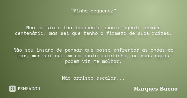 “Minha pequenez” Não me sinto tão imponente quanto aquela árvore centenária, mas sei que tenho a firmeza de suas raízes. Não sou insano de pensar que posso enfr... Frase de marques bueno.