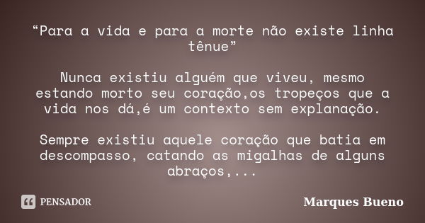 “Para a vida e para a morte não existe linha tênue” Nunca existiu alguém que viveu, mesmo estando morto seu coração,os tropeços que a vida nos dá,é um contexto ... Frase de marques bueno.