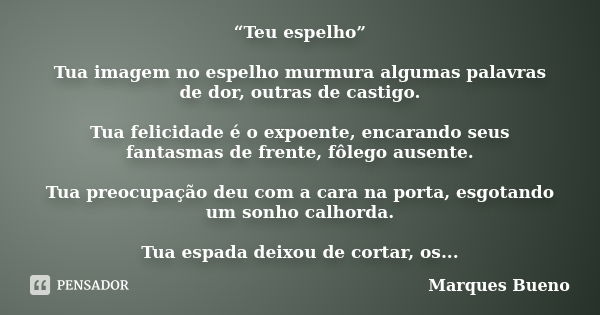 “Teu espelho” Tua imagem no espelho murmura algumas palavras de dor, outras de castigo. Tua felicidade é o expoente, encarando seus fantasmas de frente, fôlego ... Frase de marques bueno.