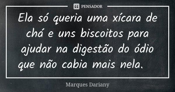 Ela só queria uma xícara de chá e uns biscoitos para ajudar na digestão do ódio que não cabia mais nela.😟... Frase de Marques Dariany.