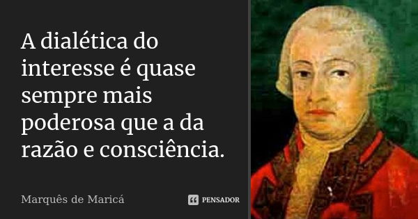 A dialética do interesse é quase sempre mais poderosa que a da razão e consciência.... Frase de Marquês de Maricá.