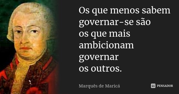 Os que menos sabem governar-se são os que mais ambicionam governar os outros.... Frase de Marques de Maricá.