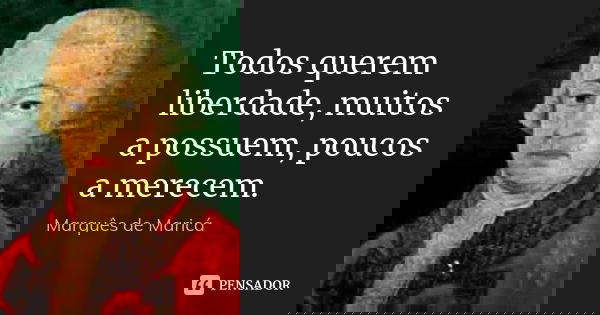 Todos querem liberdade, muitos a possuem, poucos a merecem.... Frase de Marquês de Maricá.