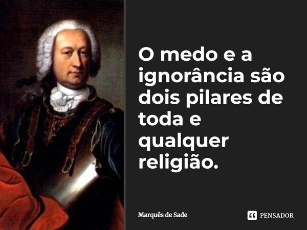 ⁠O medo e a ignorância são dois pilares de toda e qualquer religião.... Frase de Marquês de Sade.