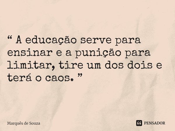 ⁠“ A educação serve para ensinar e a punição para limitar, tire um dos dois e terá o caos. ”... Frase de Marquês de Souza.