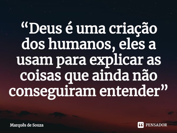 ⁠“Deus é uma criação dos humanos, eles a usam para explicar as coisas que ainda não conseguiram entender”... Frase de Marquês de Souza.