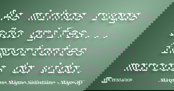 As minhas rugas são grifes... importantes marcas da vida.... Frase de Marques Magno Salustiano Magé-RJ..