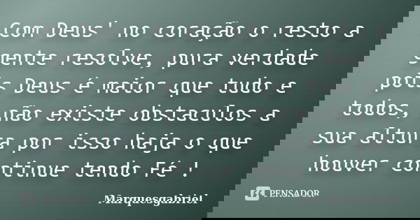 Com Deus' no coração o resto a gente resolve, pura verdade pois Deus é maior que tudo e todos, não existe obstaculos a sua altura por isso haja o que houver con... Frase de Marquesgabriel.
